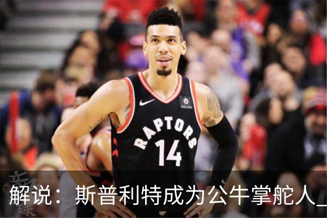 解说：斯普利特成为公牛掌舵人 开拓者老板坚信自己的运营逻辑？